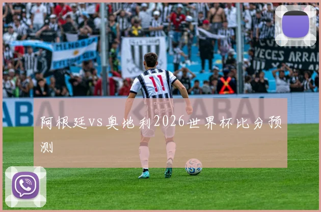 阿根廷vs奥地利2026世界杯比分预测