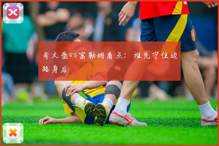 考文垂vs富勒姆看点：谁先守住边路身后