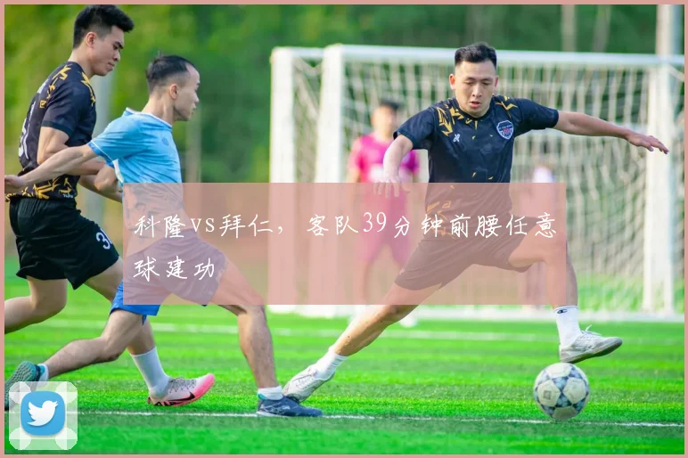 科隆vs拜仁，客队39分钟前腰任意球建功