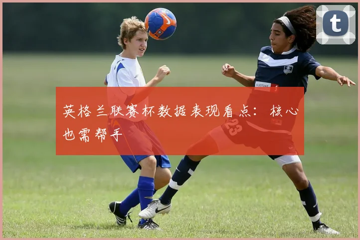 英格兰联赛杯数据表现看点：核心也需帮手