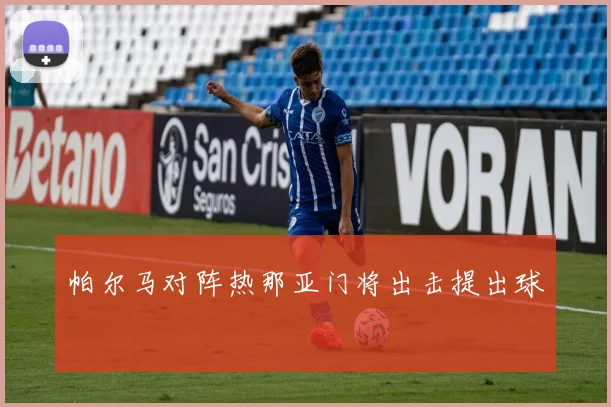 帕尔马对阵热那亚门将出击提出球